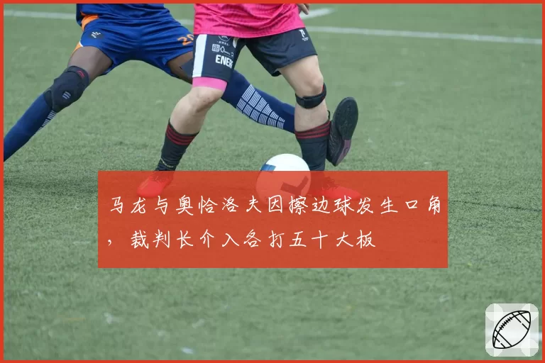 马龙与奥恰洛夫因擦边球发生口角，裁判长介入各打五十大板