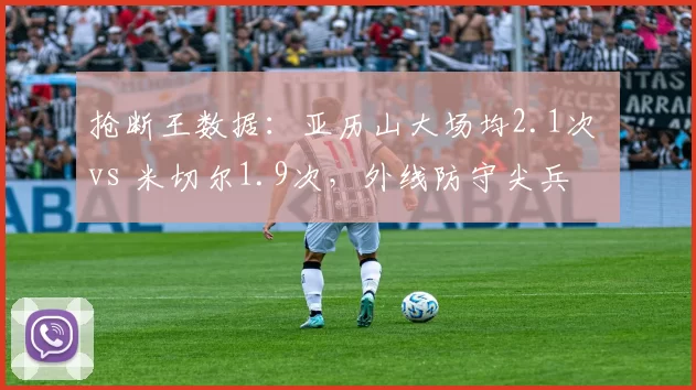 抢断王数据：亚历山大场均2.1次 vs 米切尔1.9次，外线防守尖兵