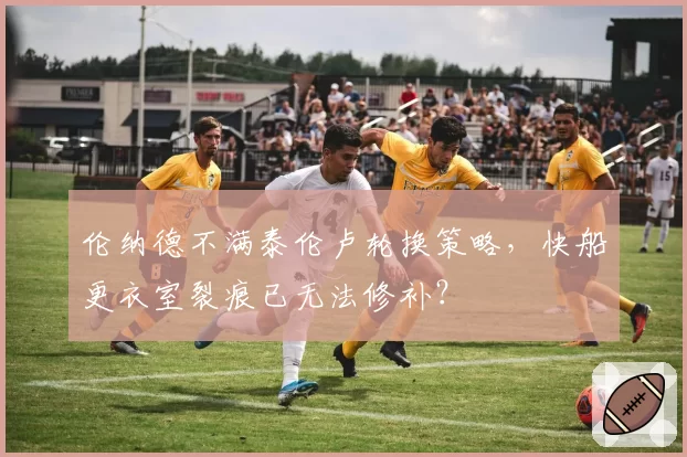伦纳德不满泰伦卢轮换策略，快船更衣室裂痕已无法修补？