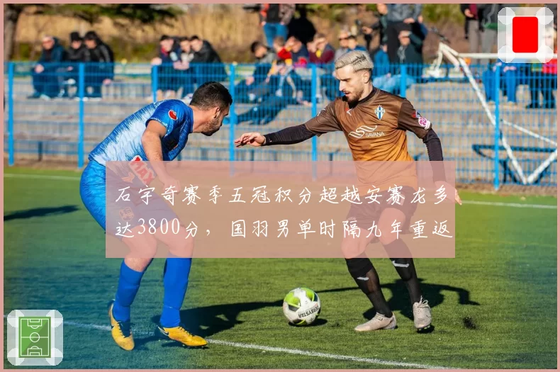 石宇奇赛季五冠积分超越安赛龙多达3800分，国羽男单时隔九年重返年终世界第一__br_