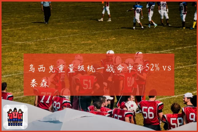 乌西克重量级统一战命中率52% vs 泰森