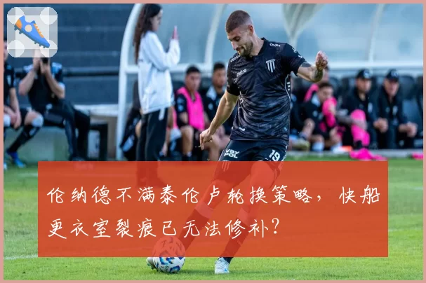 伦纳德不满泰伦卢轮换策略,快船更衣室裂痕已无法修补?