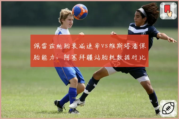 佩雷兹轮胎衰减速率vs维斯塔潘保胎能力，阿塞拜疆站胎耗数据对比