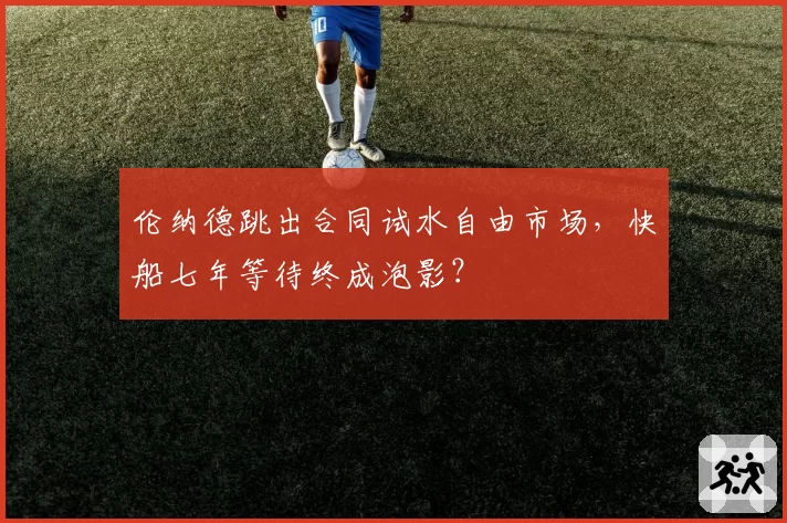 伦纳德跳出合同试水自由市场，快船七年等待终成泡影？