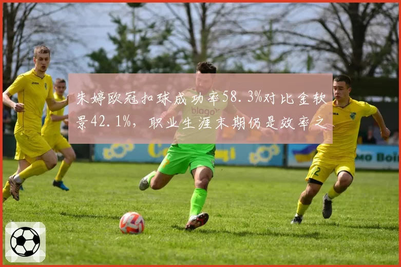 朱婷欧冠扣球成功率58.3%对比金软景42.1%,职业生涯末期仍是效率之王