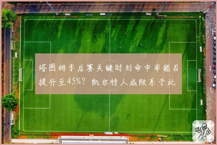 塔图姆季后赛关键时刻命中率能否提升至45%？凯尔特人成败系于此