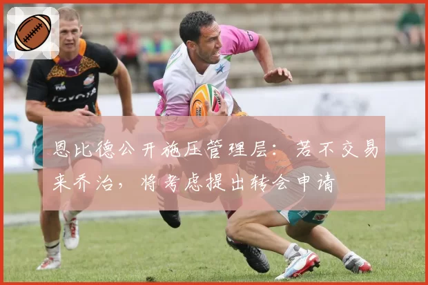 恩比德公开施压管理层：若不交易来乔治，将考虑提出转会申请