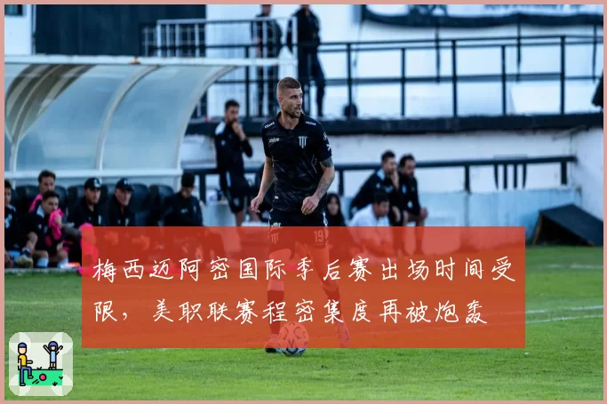 梅西迈阿密国际季后赛出场时间受限，美职联赛程密集度再被炮轰