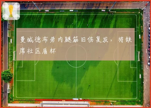 曼城德布劳内腿筋旧伤复发,将缺席社区盾杯