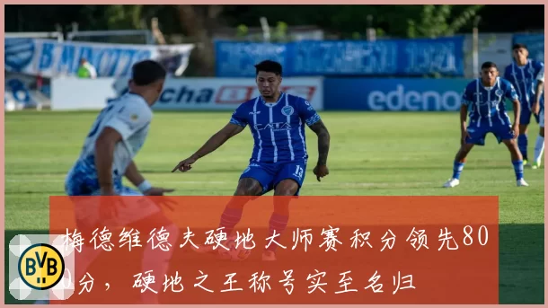 梅德维德夫硬地大师赛积分领先800分，硬地之王称号实至名归