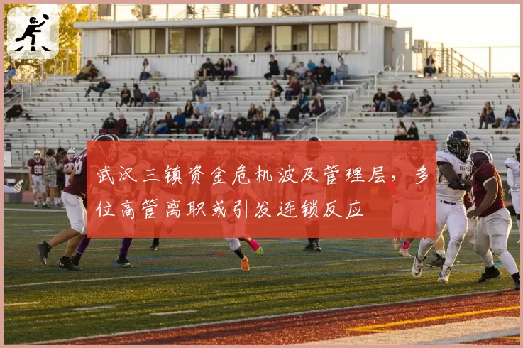 武汉三镇资金危机波及管理层，多位高管离职或引发连锁反应