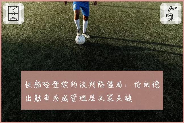 快船哈登续约谈判陷僵局，伦纳德出勤率或成管理层决策关键