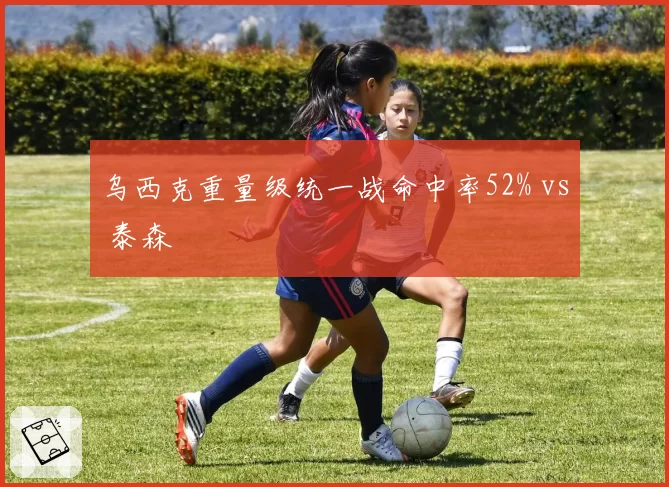 乌西克重量级统一战命中率52% vs 泰森