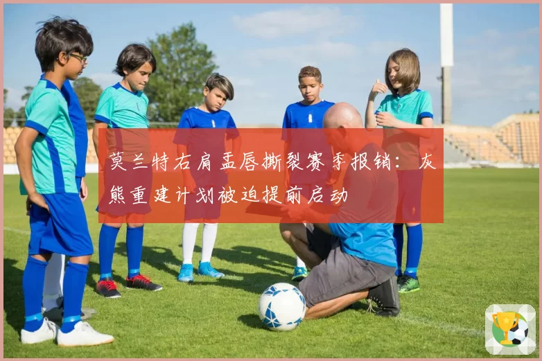 莫兰特右肩盂唇撕裂赛季报销：灰熊重建计划被迫提前启动