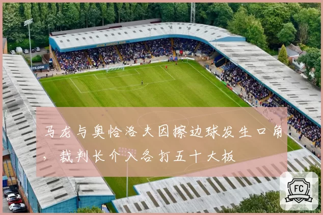 马龙与奥恰洛夫因擦边球发生口角，裁判长介入各打五十大板
